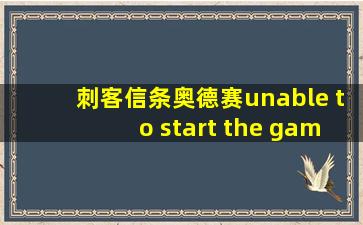 刺客信条奥德赛unable to start the game